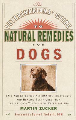 The Veterinarians' Guide to Natural Remedies for Dogs: Safe and Effective Alternative Treatments and Healing Techniques from the Nation's Top Holistic by Martin Zucker