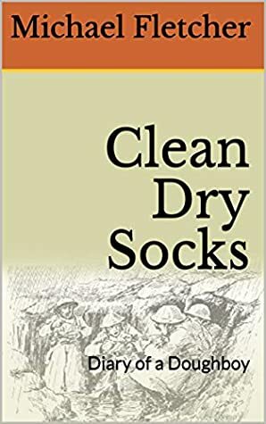Clean Dry Socks: Diary of a Doughboy by Michael Fletcher