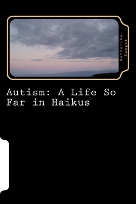 Autism: A Life So Far in Haikus by Katherine Sanger