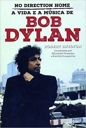 No Direction Home: A vida e a música de Bob Dylan by Robert Shelton