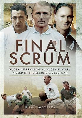 Final Scrum: Rugby Internationals Killed in the Second World War by Nigel McCrery