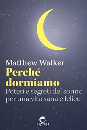 Perché dormiamo: Poteri e segreti del sonno per una vita sana e felice by Matthew Walker