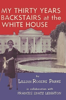 My Thirty Years Backstairs at the White House by Lillian Rogers Parks, Frances Spatz Leighton
