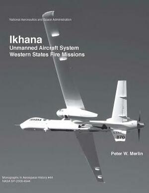 Ikhana: Unmanned Aircraft System Western States Fire Missions by National Aeronautics and Administration, Peter W. Merlin