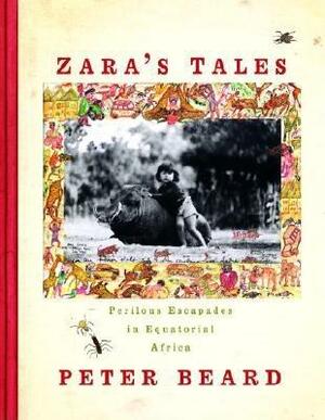 Zara's Tales: Perilous Escapades in Equatorial Africa by Peter Beard