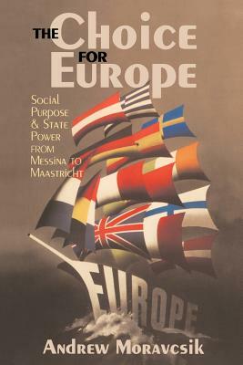 The Choice for Europe: Social Purpose and State Power from Messina to Maastricht by Andrew Moravcsik