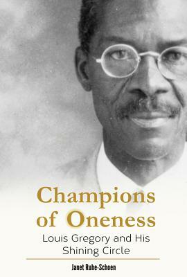 Champions of Oneness: Louis Gregory and His Shining Circle by Janet Ruhe-Schoen