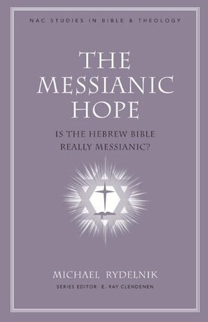 The Messianic Hope: Is the Old Testament Really Messianic? by Michael Rydelnik