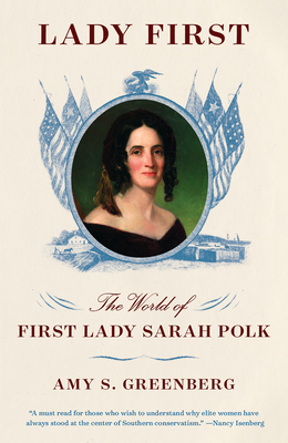 Lady First: The World of First Lady Sarah Polk by Amy S. Greenberg