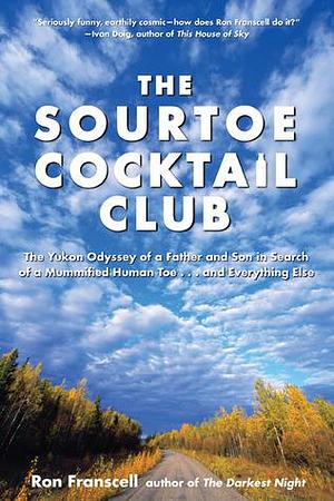 Sourtoe Cocktail Club: The Yukon Odyssey Of A Father And Son In Search Of A Mummified Human Toe ... And Everything Else by Ron Franscell, Ron Franscell