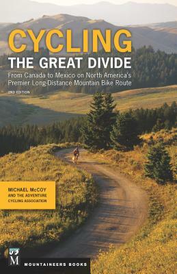 Cycling the Great Divide: From Canada to Mexico on North America's Premier Long-Distance Mountain Bike Route, 2nd Edition by Michael McCoy, Adventure Cycling Association