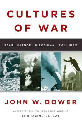 Cultures of War: Pearl Harbor/Hiroshima/9-11/Iraq by John W. Dower
