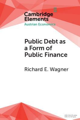 Public Debt as a Form of Public Finance: Overcoming a Category Mistake and Its Vices by Richard E. Wagner