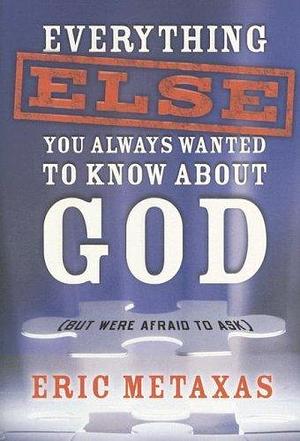 Everything Else You Always Wanted to Know About God by Eric Metaxas, Eric Metaxas