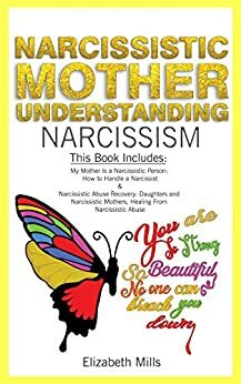 Narcissistic Mother, Understanding Narcissism: This Book Includes: My Mother Is a Narcissistic Person & Narcissistic Abuse Recovery: Daughters and Narcissistic Mothers by Elizabeth Mills