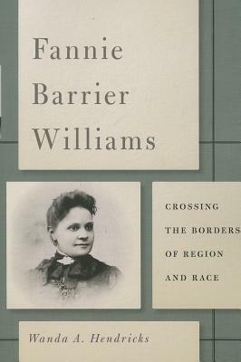 Fannie Barrier Williams: Crossing the Borders of Region and Race by Wanda A. Hendricks