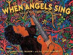 When Angels Sing: The Story of Rock Legend Carlos Santana by Michael James Mahin, José Ramirez