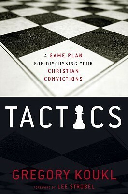 Tactics: A Game Plan for Discussing Your Christian Convictions by Gregory Koukl