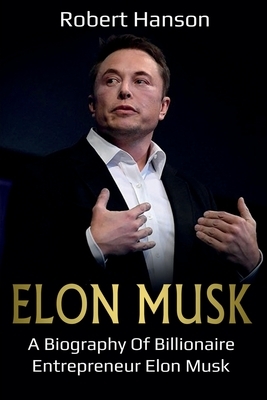 Elon Musk: A Biography of Billionaire Entrepreneur Elon Musk by Robert Hanson