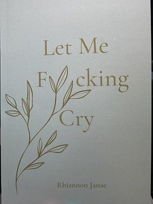 Let Me F*cking Cry by Rhiannon Janae