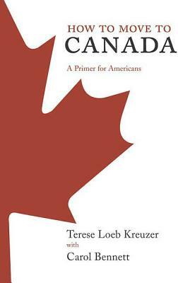 How to Move to Canada: A Primer for Americans by Carol Bennett, Terese Loeb Kreuzer