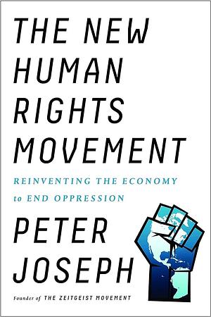 The New Human Rights Movement: Reinventing the Economy to End Oppression by Peter Joseph