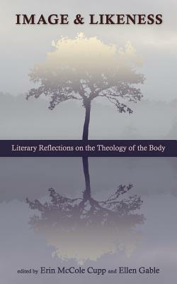 Image and Likeness: Literary Reflections on the Theology of the Body by Ellen Gable, Erin McCole Cupp