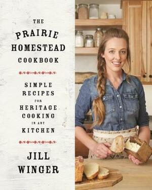 The Prairie Homestead Cookbook: Simple Recipes for Heritage Cooking in Any Kitchen by Jill Winger