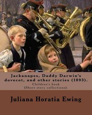 Jackanapes, Daddy Darwin's dovecot, and other stories: By: Juliana Horatia Ewing, Illustrated By: Randolph Caldecott (22 March 1846 -12 February 1886) by Juliana Horatia Ewing, Randolph Caldecott