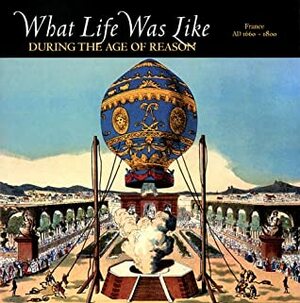 What Life Was Like During the Age of Reason: France, AD 1660-1800 by Time-Life Books