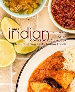 Easy Indian Cookbook: A Simple Asian Cookbook for Preparing Tasty Indian Foods (2nd Edition) by Booksumo Press