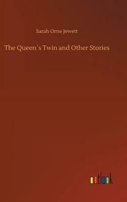 The Queen´s Twin and Other Stories by Sarah Orne Jewett