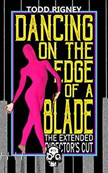 Dancing on the Edge of a Blade: The Extended Director's Cut by Todd Rigney