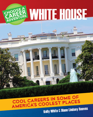 Choose a Career Adventure at the White House by Diane Lindsey Reeves, Kelly White