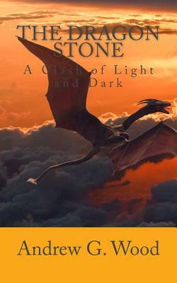 The Dragon Stone: A Clash of Light and Dark by Andrew G. Wood