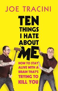 Ten Things I Hate About Me: How to stay alive with a brain that's trying to kill you by Joe Tracini