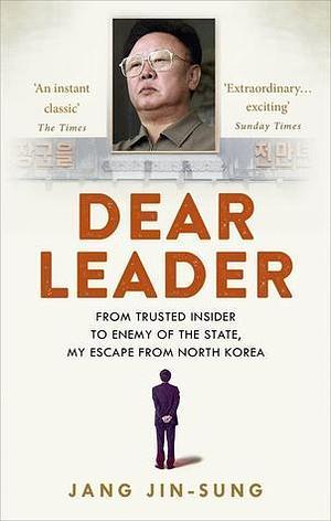 Dear Leader: From Trusted Insider to Enemy of the State, My Escape from North Korea by Jang Jin-sung, Jang Jin-sung