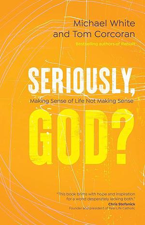 Seriously, God?: Making Sense of Life Not Making Sense by Tom Corcoran, Michael White, Michael White