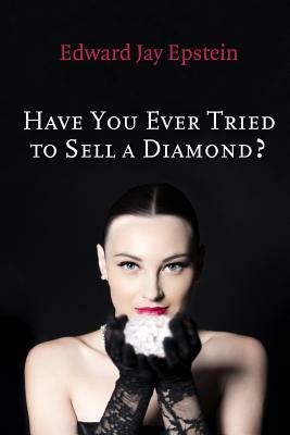 Have You Ever Tried to Sell a Diamond?: And other Investigations of the Diamond Trade by Edward Jay Epstein