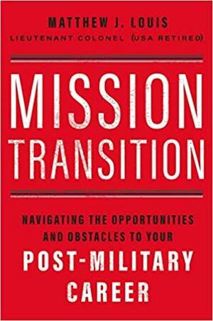 Mission Transition: Navigating the Opportunities and Obstacles to Your Post-Military Career by Matthew J. Louis