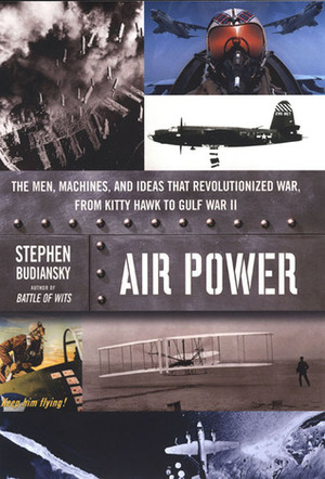 Air Power: The Men, Machines, and Ideas That Revolutionized War, from Kitty Hawk to Gulf War II by Stephen Budiansky