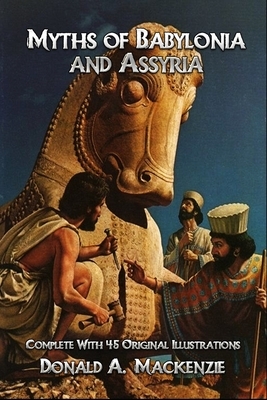 Myths of Babylonia and Assyria: Complete With 45 Original Illustrations by Donald A. MacKenzie