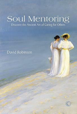 Soul Mentoring: Discover the Ancient Art of Caring for Others by David Robinson