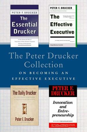 The Peter Drucker Collection on Becoming An Effective Executive: The Essential Drucker, The Effective Executive, The Daily Drucker, and Innovation and Entrepreneurship by Peter F. Drucker