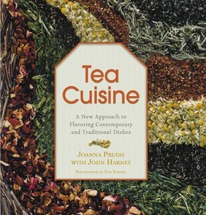 Tea Cuisine: A New Approach to Flavoring Contemporary and Traditional Dishes by Joanna Pruess, John Harney