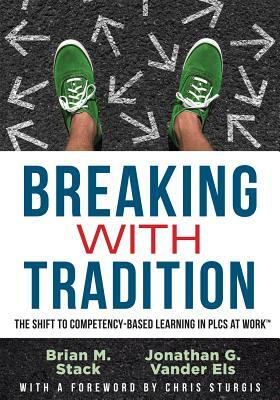Breaking with Tradition: The Shift to Competency-Based Learning in Plcs at Work(tm) (Why You Should Switch to Student-Centered Learning for All by Jonathan G. Vander Els, Brian M. Stack