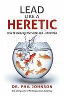 Lead Like a Heretic: How to Challenge the Status Quo - and Thrive by Phil Johnson