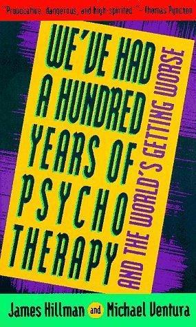 We've Had a Hundred Years of Psychotherapy: And the World's Getting Worse by James Hillman, James Hillman
