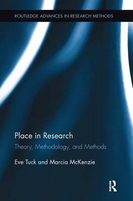 Place in Research: Theory, Methodology, and Methods by Eve Tuck, Marcia McKenzie