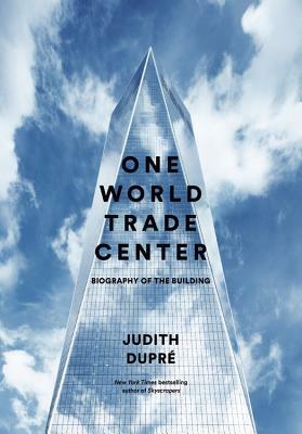 One World Trade Center: Biography of the Building by Judith Dupré